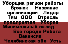 Уборщик(регион работы - Брянск) › Название организации ­ Лидер Тим, ООО › Отрасль предприятия ­ Уборка › Минимальный оклад ­ 32 000 - Все города Работа » Вакансии   . Челябинская обл.,Усть-Катав г.